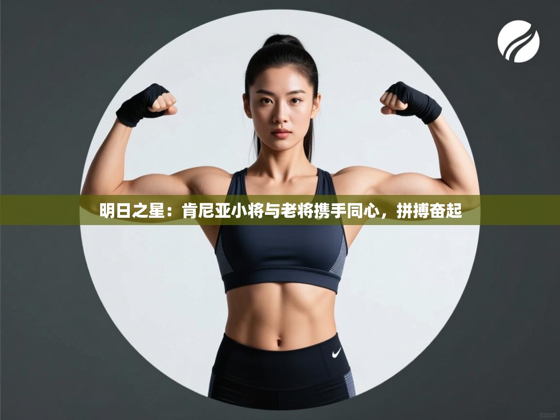 明日之星:肯尼亚小将与老将携手同心,拼搏奋起 第1张