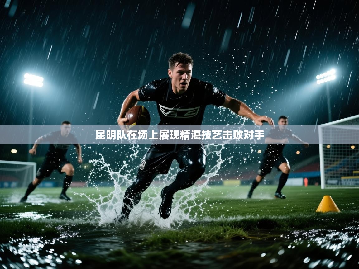 昆明队在场上展现精湛技艺击败对手